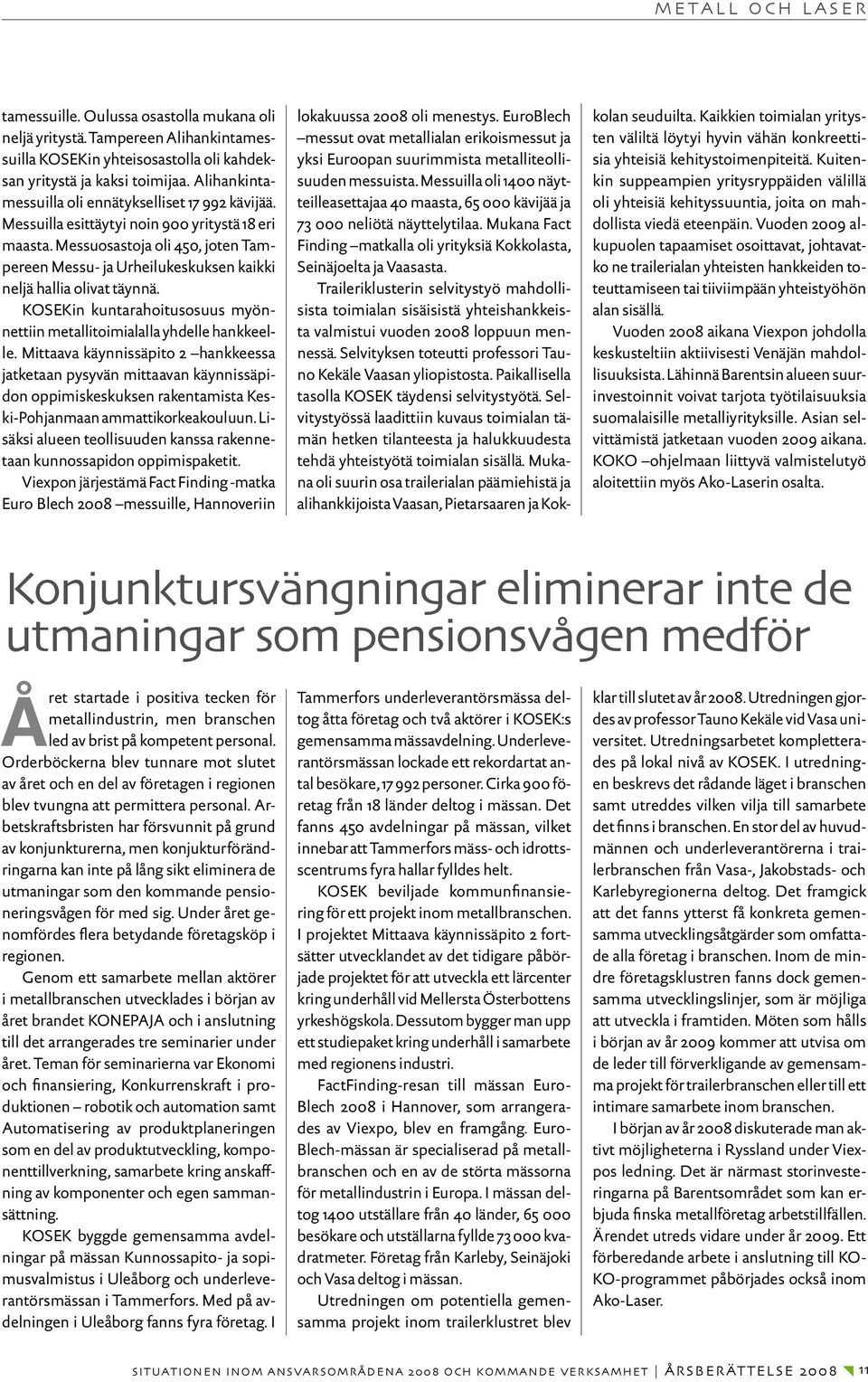 Messuosastoja oli 450, joten Tampereen Messu- ja Urheilukeskuksen kaikki neljä hallia olivat täynnä. KOSEKin kuntarahoitusosuus myönnettiin metallitoimialalla yhdelle hankkeelle.