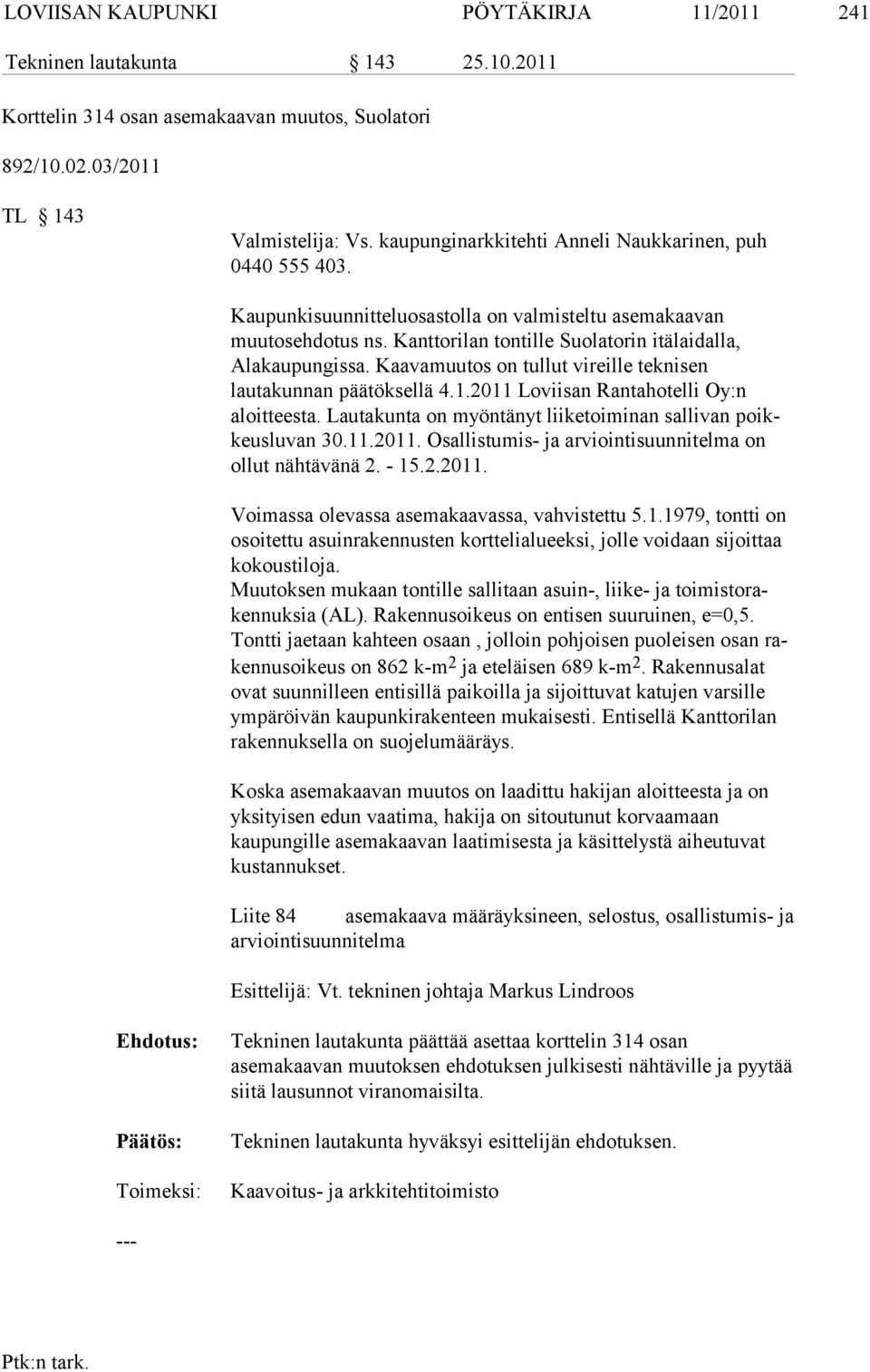 Kaava muu tos on tullut vireille teknisen lautakunnan päätöksellä 4.1.2011 Lovii san Rantaho telli Oy:n aloitteesta. Lau ta kun ta on myöntänyt liiketoiminan salli van poikkeus lu van 30.11.2011. Osallistumis- ja arviointisuunnitelma on ol lut nähtävänä 2.