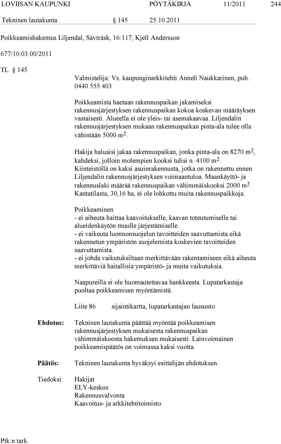 Alueella ei ole yleis- tai asemakaavaa. Liljendalin rakennusjärjestyksen mukaan rakennus paikan pinta-ala tulee olla vähintään 5000 m 2.