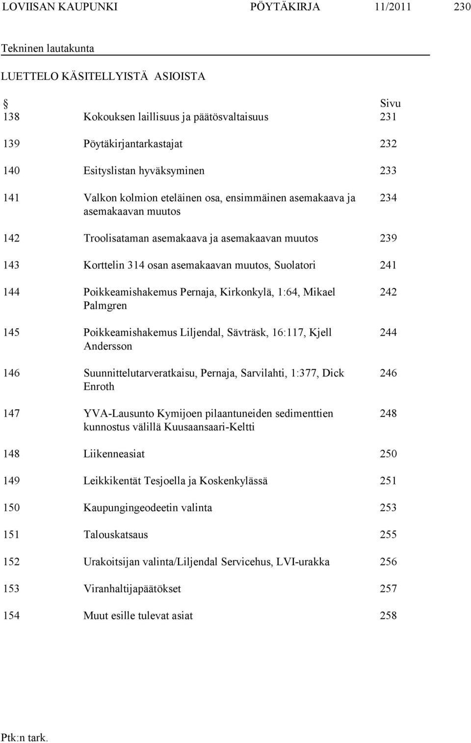 Suolatori 241 144 Poikkeamishakemus Pernaja, Kirkonkylä, 1:64, Mikael Palmgren 145 Poikkeamishakemus Liljendal, Sävträsk, 16:117, Kjell Andersson 146 Suunnittelutarveratkaisu, Pernaja, Sarvilahti,