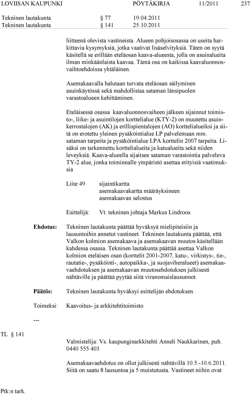 Täten on syytä käsi tellä se eril lään etelä osan kaa va-alu eesta, jol la on asuin alueita il man min kään laista kaavaa. Tä mä osa on kaikis sa kaa va luon nosvaihtoeh doissa yhtä läi nen.