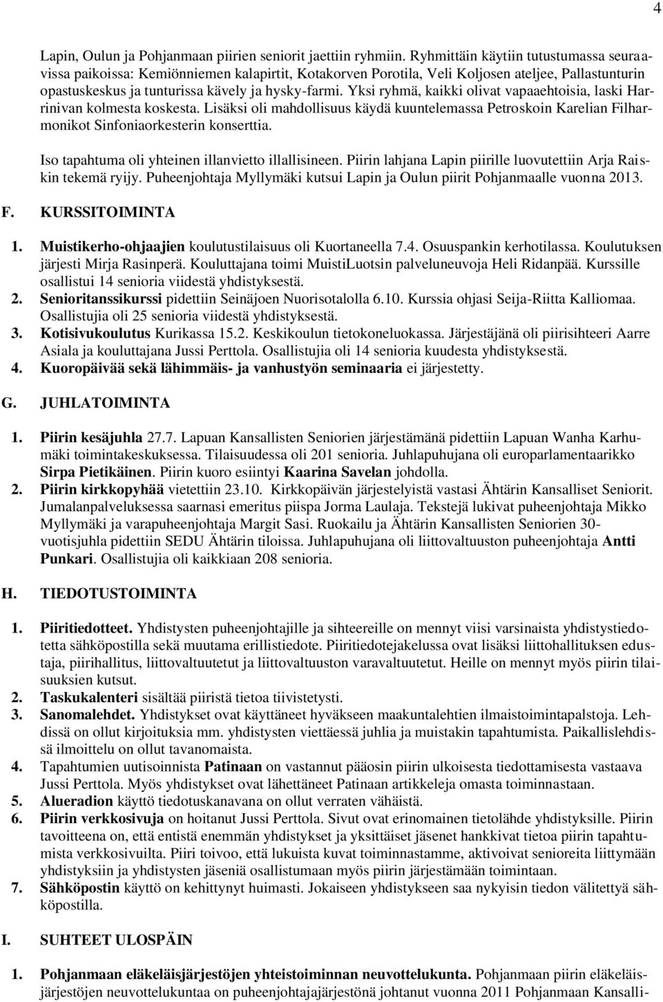 Yksi ryhmä, kaikki olivat vapaaehtoisia, laski Harrinivan kolmesta koskesta. Lisäksi oli mahdollisuus käydä kuuntelemassa Petroskoin Karelian Filharmonikot Sinfoniaorkesterin konserttia.