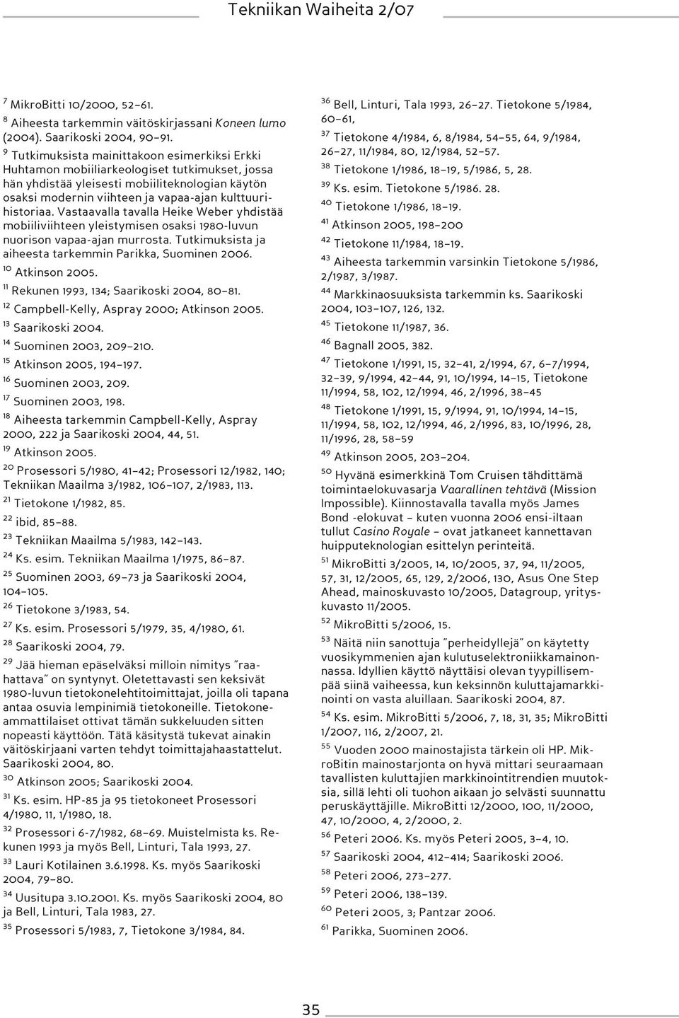 kulttuurihistoriaa. Vastaavalla tavalla Heike Weber yhdistää mobiiliviihteen yleistymisen osaksi 1980-luvun nuorison vapaa-ajan murrosta. Tutkimuksista ja aiheesta tarkemmin Parikka, Suominen 2006.