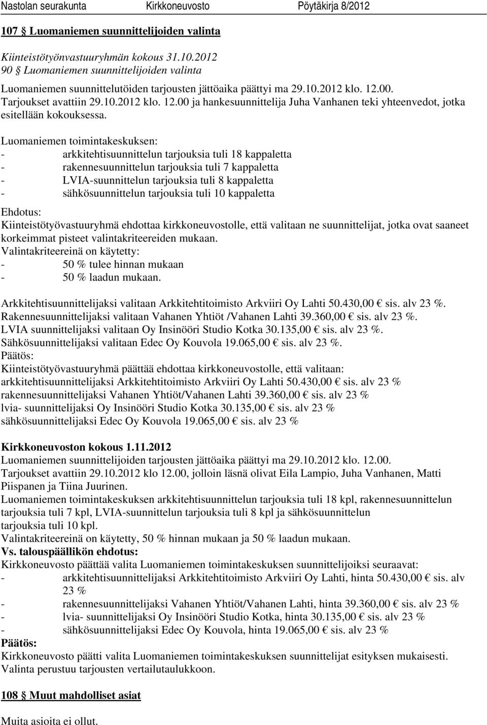 Luomaniemen toimintakeskuksen: - arkkitehtisuunnittelun tarjouksia tuli 18 kappaletta - rakennesuunnittelun tarjouksia tuli 7 kappaletta - LVIA-suunnittelun tarjouksia tuli 8 kappaletta -