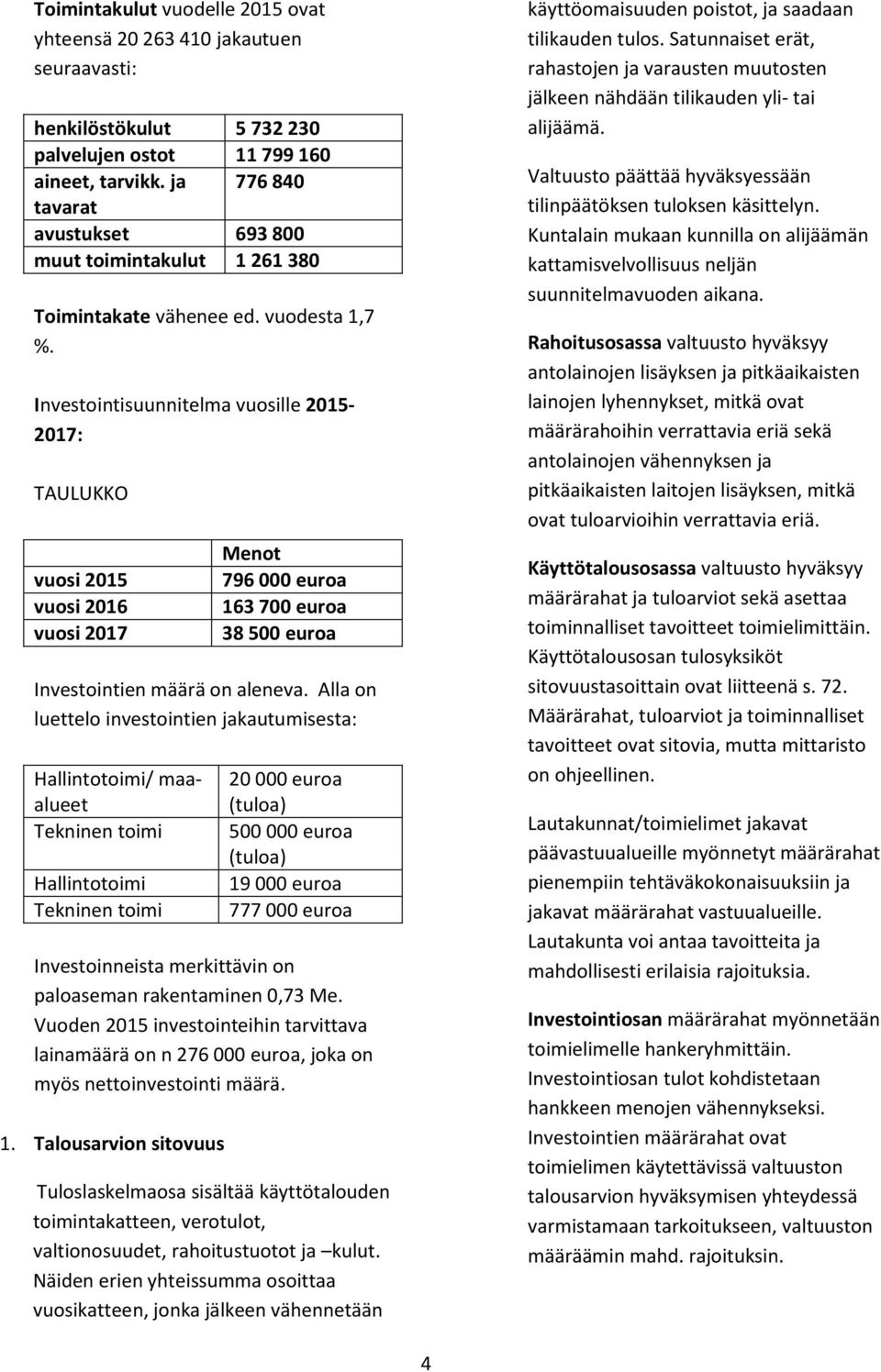 Investointisuunnitelma vuosille 2015-2017: TAULUKKO vuosi 2015 vuosi 2016 vuosi 2017 Menot 796 000 euroa 163 700 euroa 38 500 euroa Investointien määrä on aleneva.