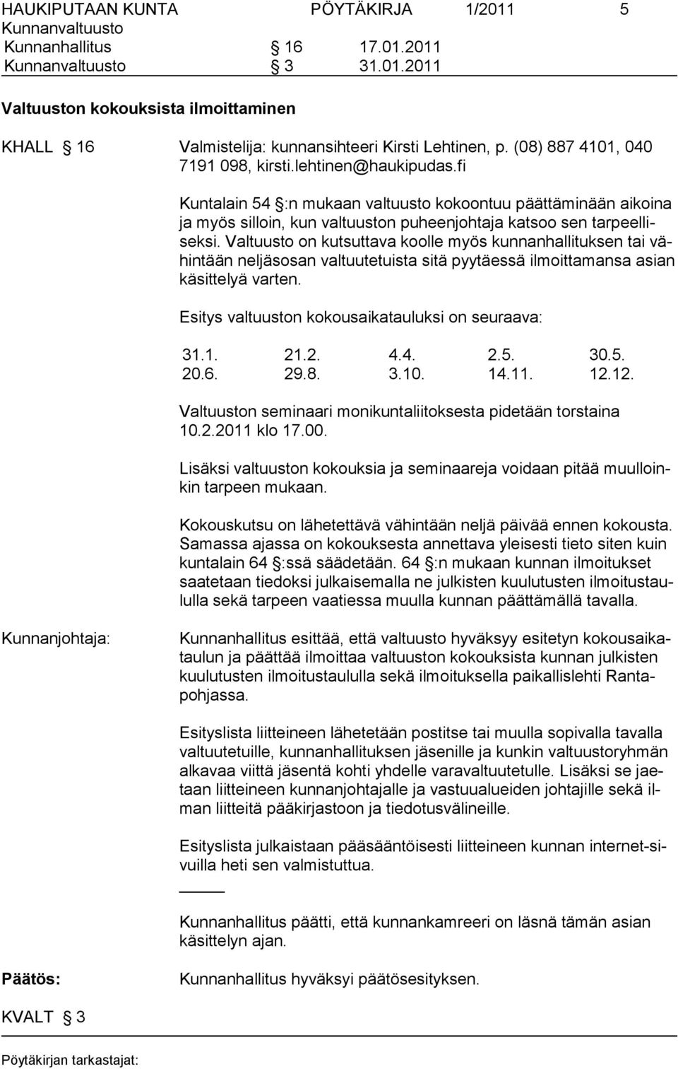 Valtuusto on kut suttava koolle myös kunnanhallituksen tai vähintään neljäsosan val tuutetuista sitä pyytäessä ilmoittamansa asian käsittelyä varten.