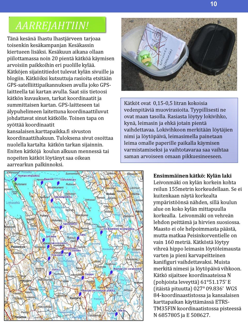 Kätköiksi kutsuttuja rasioita etsitään GPS-satelliittipaikannuksen avulla joko GPSlaitteella tai kartan avulla. Saat siis tietoosi kätkön kuvauksen, tarkat koordinaatit ja summittaisen kartan.