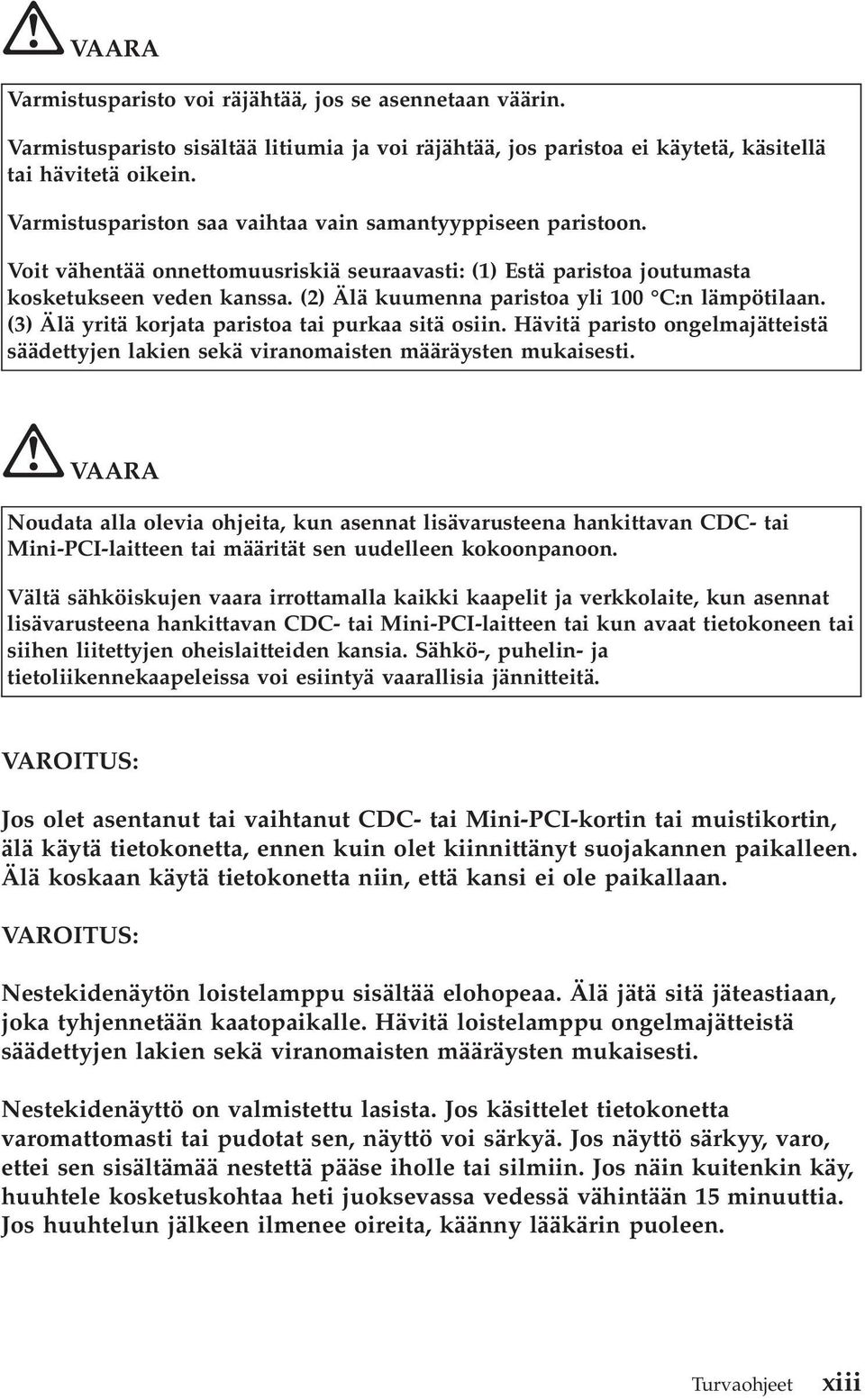 (2) Älä kuumenna paristoa yli 100 C:n lämpötilaan. (3) Älä yritä korjata paristoa tai purkaa sitä osiin. Hävitä paristo ongelmajätteistä säädettyjen lakien sekä viranomaisten määräysten mukaisesti.