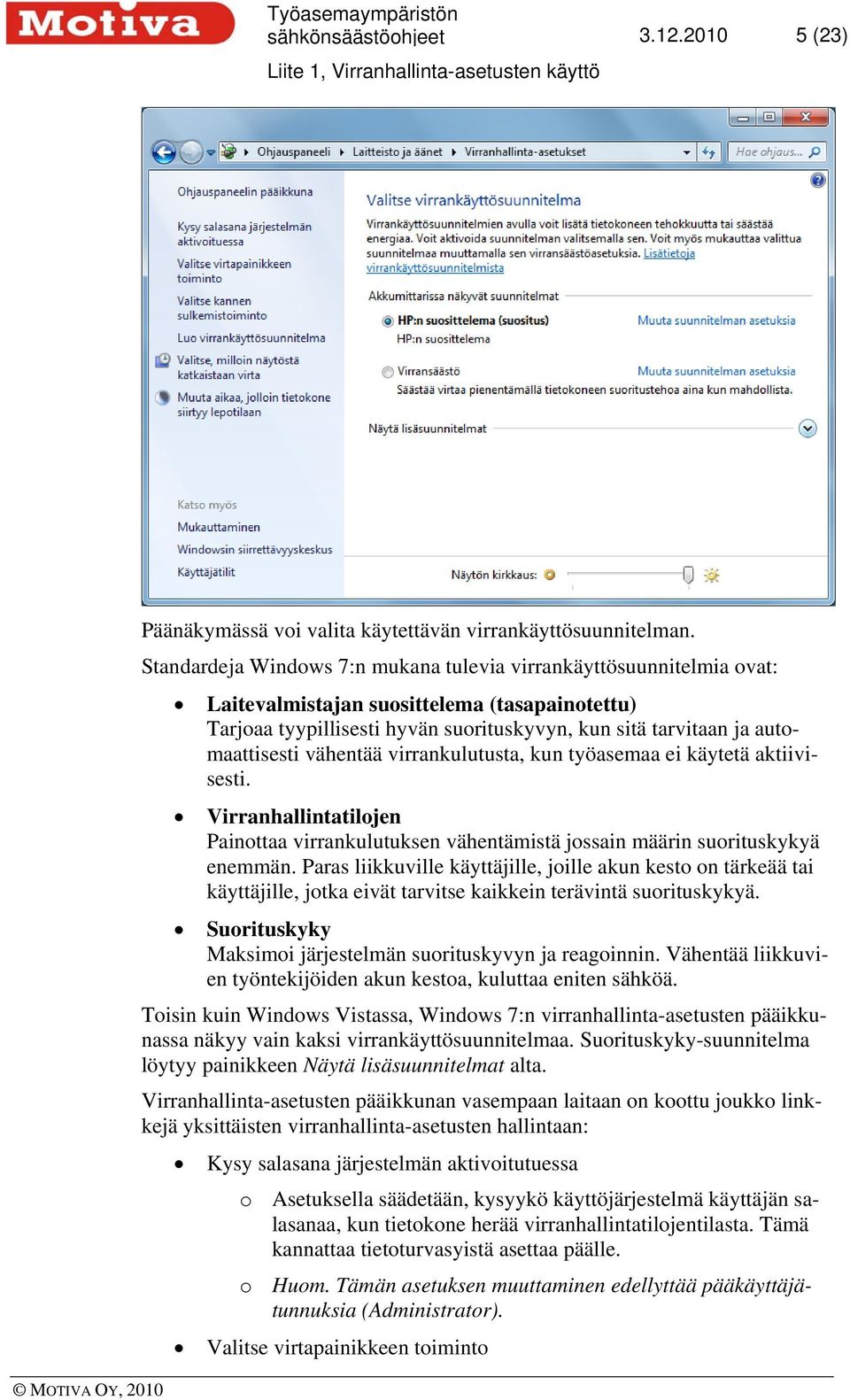 vähentää virrankulutusta, kun työasemaa ei käytetä aktiivisesti. Virranhallintatilojen Painottaa virrankulutuksen vähentämistä jossain määrin suorituskykyä enemmän.