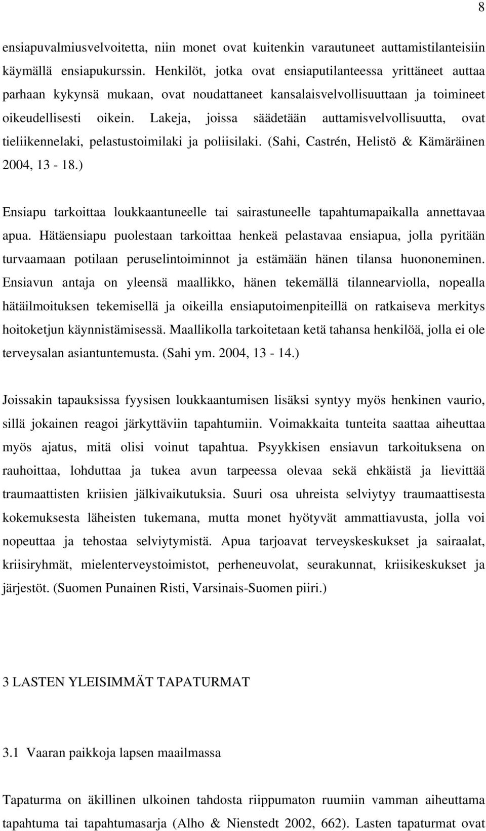 Lakeja, joissa säädetään auttamisvelvollisuutta, ovat tieliikennelaki, pelastustoimilaki ja poliisilaki. (Sahi, Castrén, Helistö & Kämäräinen 2004, 13-18.