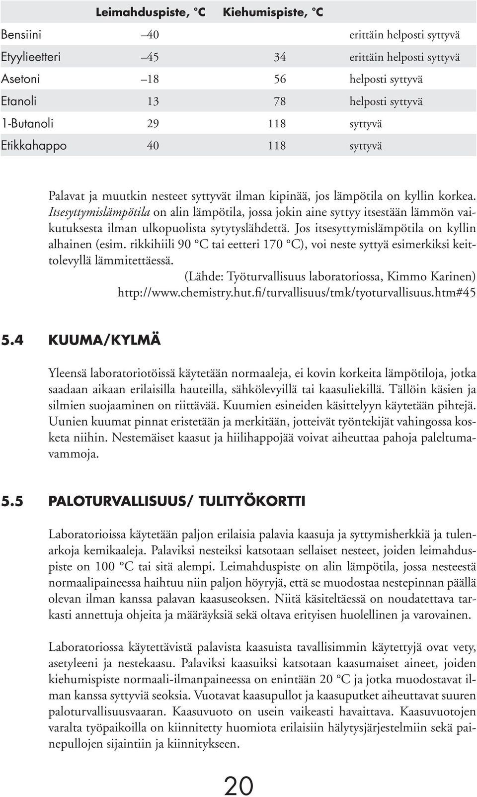 Itsesyttymislämpötila on alin lämpötila, jossa jokin aine syttyy itsestään lämmön vaikutuksesta ilman ulkopuolista sytytyslähdettä. Jos itsesyttymislämpötila on kyllin alhainen (esim.