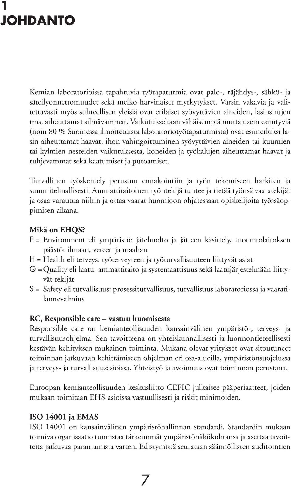 Vaikutukseltaan vähäisempiä mutta usein esiintyviä (noin 80 % Suomessa ilmoitetuista laboratoriotyö tapaturmista) ovat esimerkiksi lasin aiheuttamat haavat, ihon vahingoittuminen syövyttävien