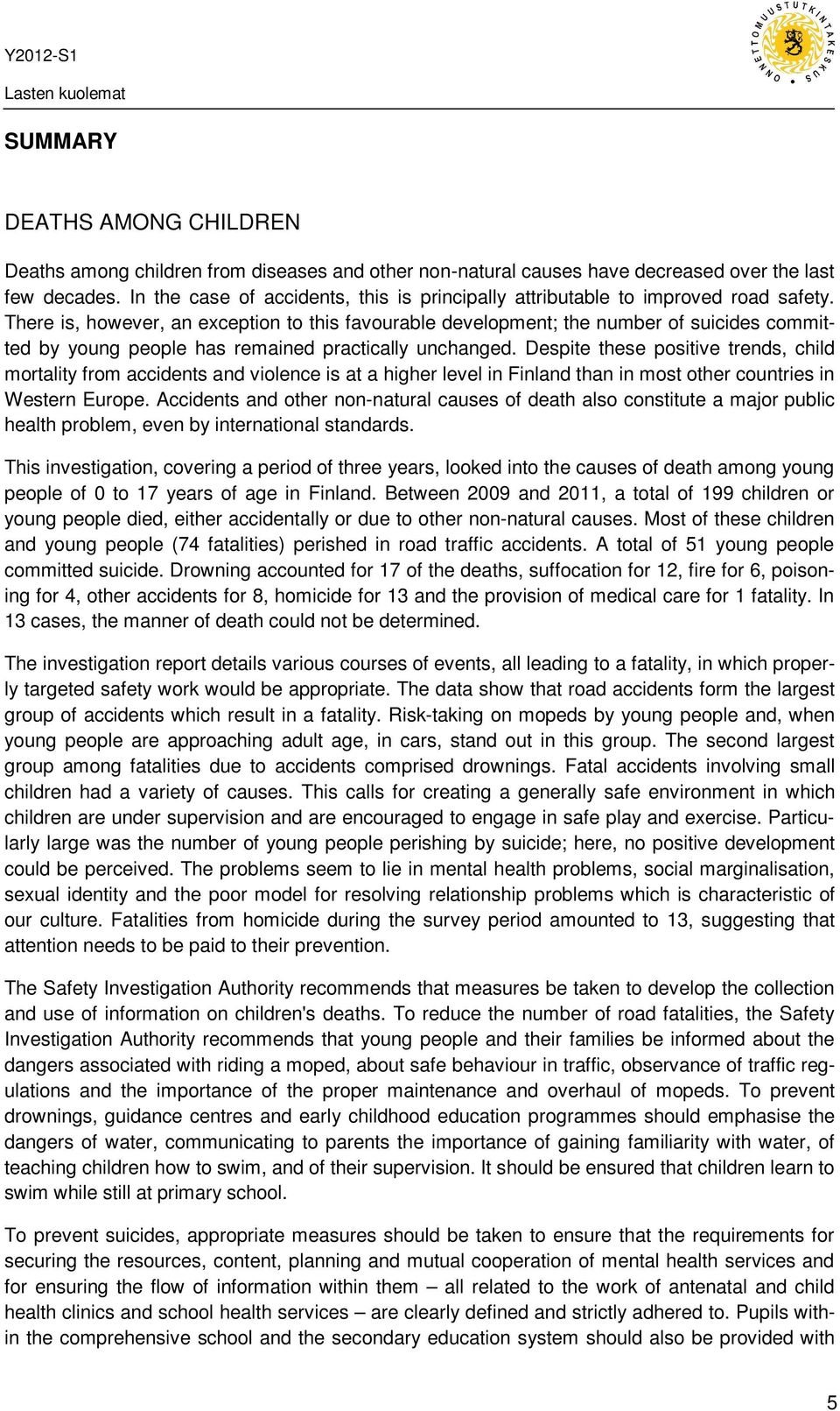 There is, however, an exception to this favourable development; the number of suicides committed by young people has remained practically unchanged.