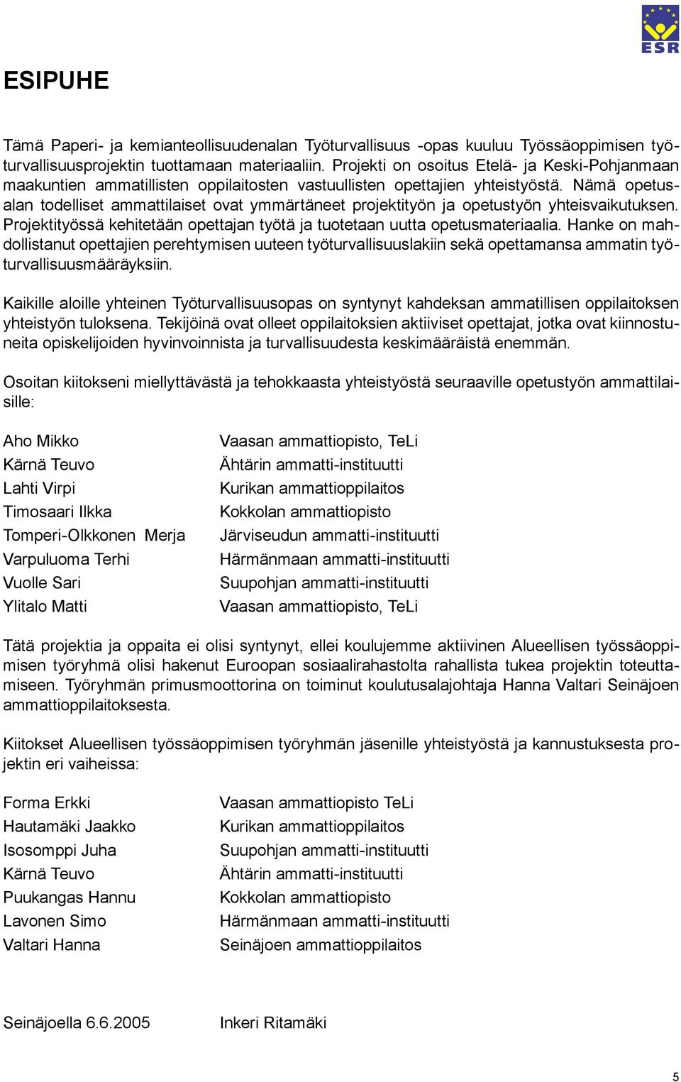 Nämä opetusalan todelliset ammattilaiset ovat ymmärtäneet projektityön ja opetustyön yhteisvaikutuksen. Projektityössä kehitetään opettajan työtä ja tuotetaan uutta opetusmateriaalia.