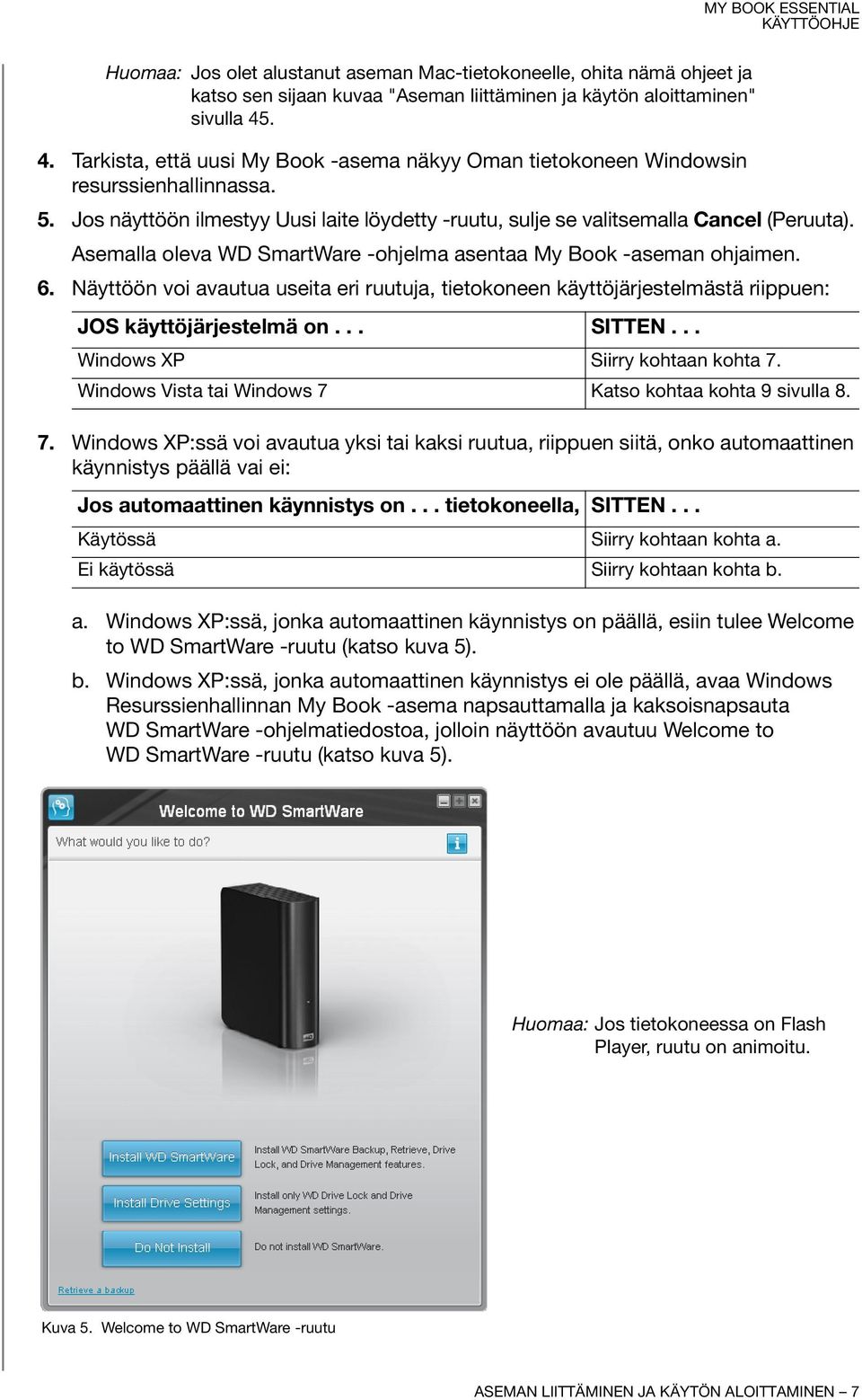 Asemalla oleva WD SmartWare -ohjelma asentaa My Book -aseman ohjaimen. 6. Näyttöön voi avautua useita eri ruutuja, tietokoneen käyttöjärjestelmästä riippuen: JOS käyttöjärjestelmä on... SITTEN.