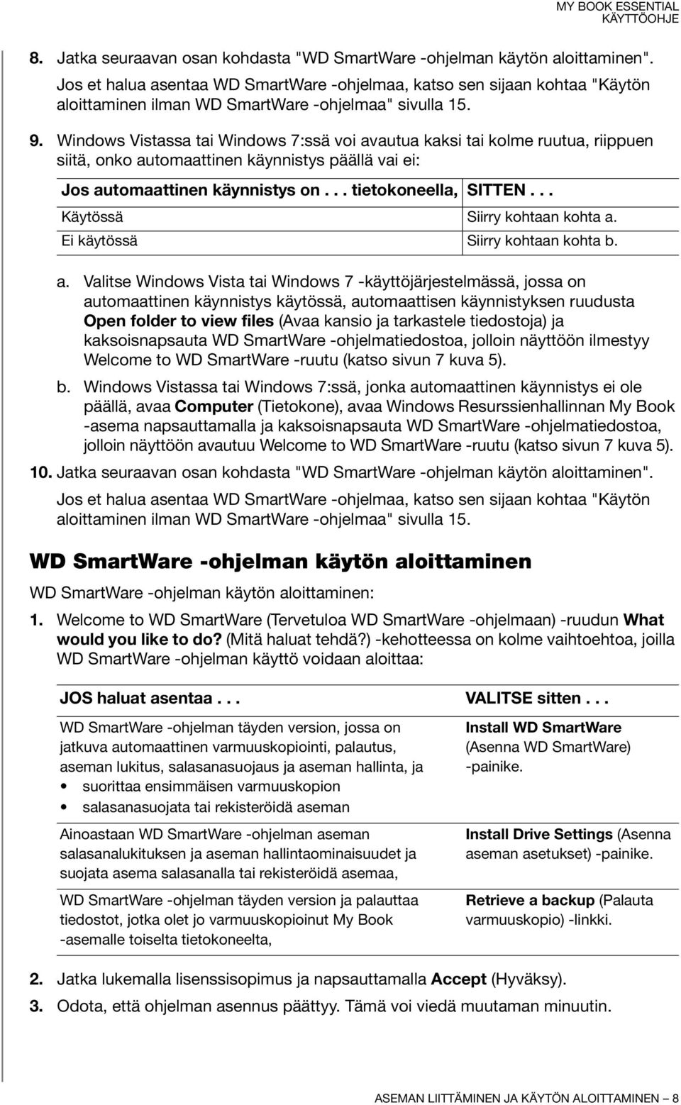 Windows Vistassa tai Windows 7:ssä voi avautua kaksi tai kolme ruutua, riippuen siitä, onko automaattinen käynnistys päällä vai ei: Jos automaattinen käynnistys on... tietokoneella, SITTEN.