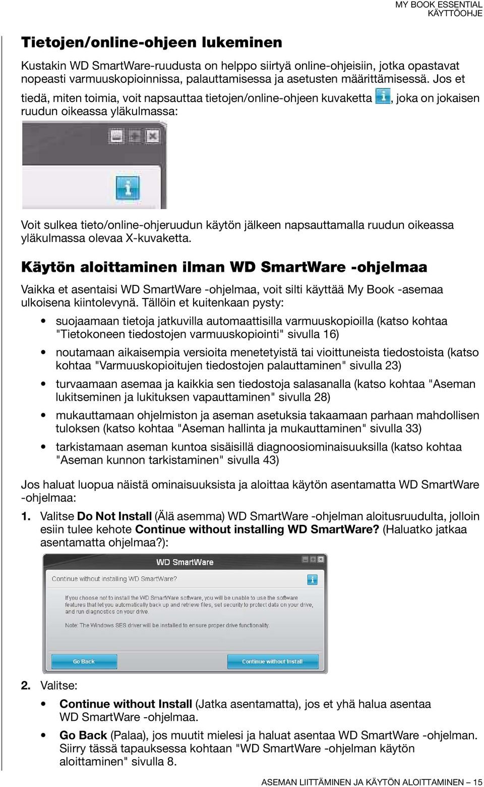 Jos et tiedä, miten toimia, voit napsauttaa tietojen/online-ohjeen kuvaketta, joka on jokaisen ruudun oikeassa yläkulmassa: Voit sulkea tieto/online-ohjeruudun käytön jälkeen napsauttamalla ruudun