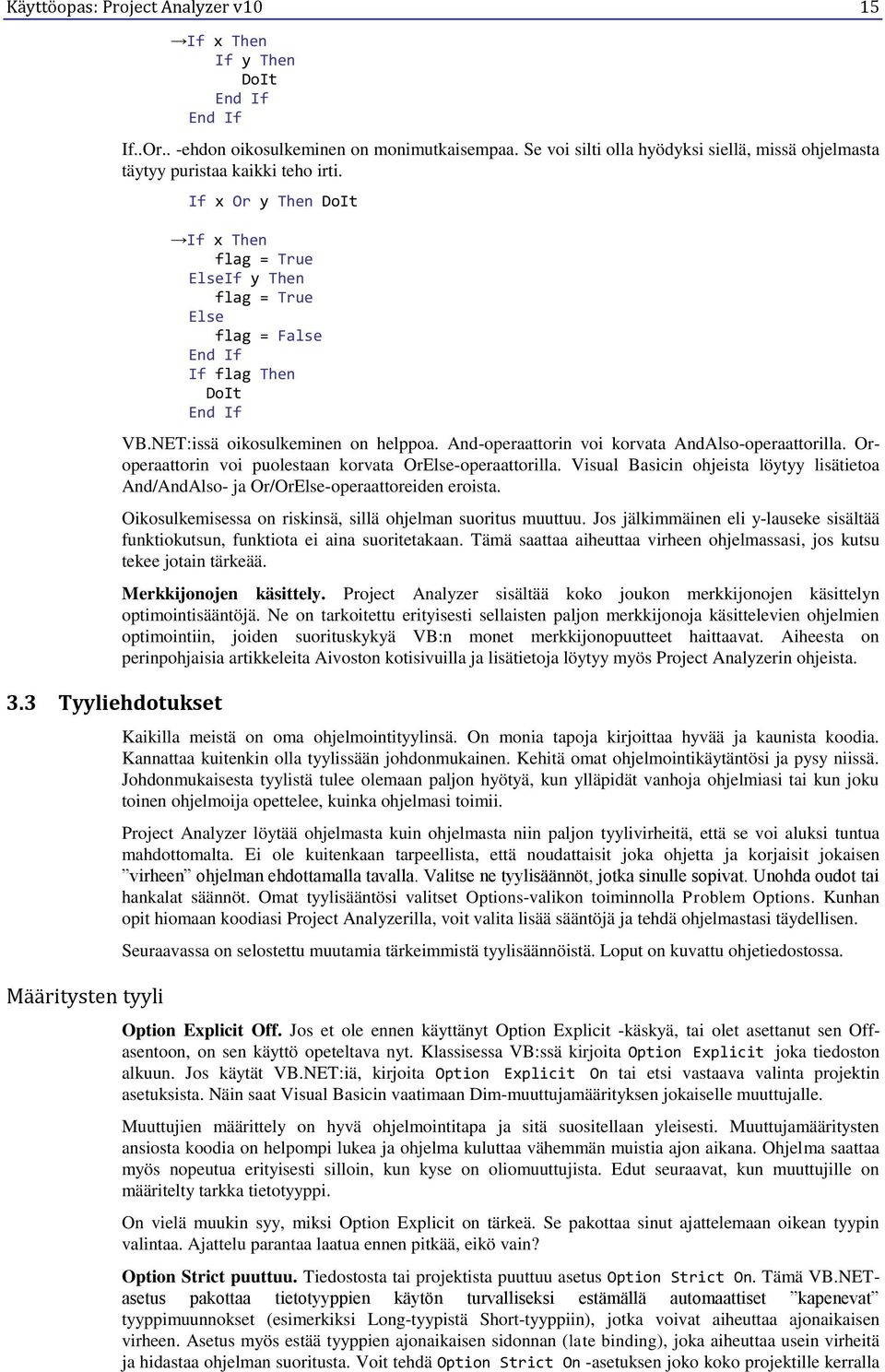 If x Or y Then DoIt If x Then flag = True ElseIf y Then flag = True Else flag = False End If If flag Then DoIt End If VB.NET:issä oikosulkeminen on helppoa.