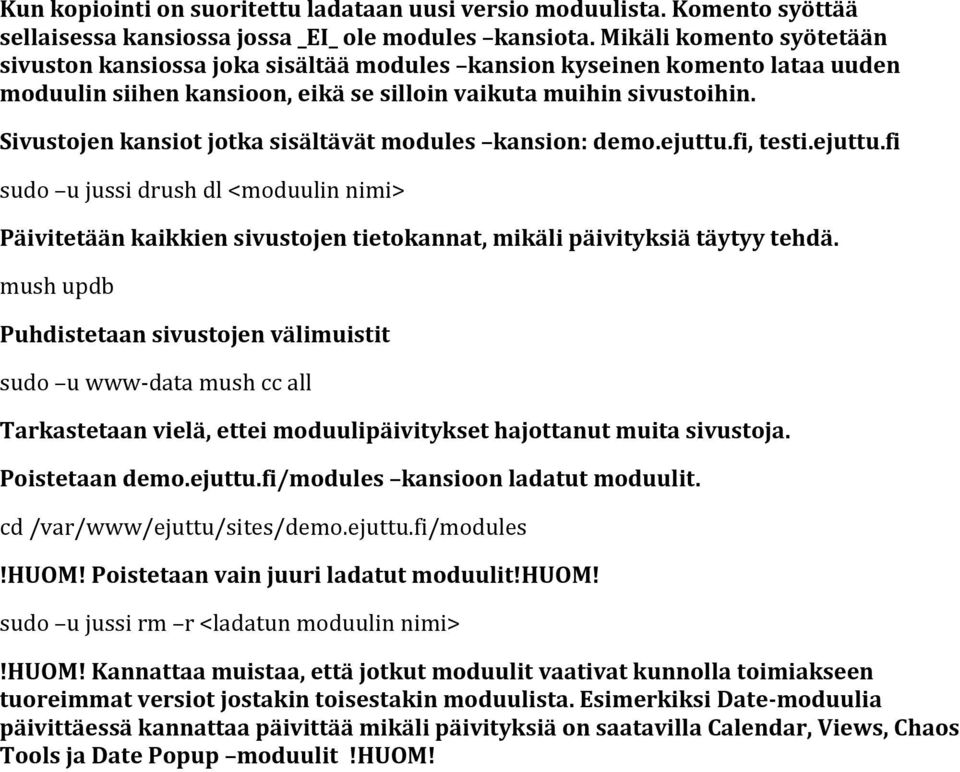 Sivustojen kansiot jotka sisältävät modules kansion: demo.ejuttu.fi, testi.ejuttu.fi sudo u jussi drush dl <moduulin nimi> Päivitetään kaikkien sivustojen tietokannat, mikäli päivityksiä täytyy tehdä.