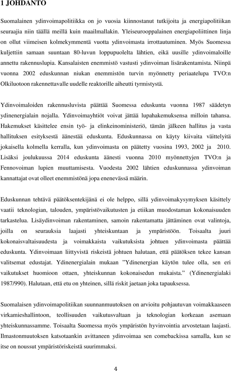 Myös Suomessa kuljettiin samaan suuntaan 80-luvun loppupuolelta lähtien, eikä uusille ydinvoimaloille annettu rakennuslupia. Kansalaisten enemmistö vastusti ydinvoiman lisärakentamista.