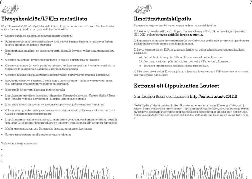 Ilmoittautumislomakkeet on kopioitu ja jaettu jäsenille (myös ei-viikkotoimintaan osallistuville) Olemme muistaneet myös ohjeistaa miten ja milloin Saraste kuuluu maksaa Olemme kutsuneet