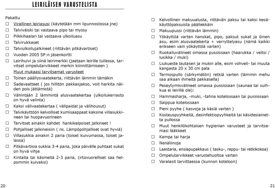 mukaasi tarvitsemat varusteet Toinen päällysvaatekerta, riittävän lämmin tämäkin Sadevaatteet ( jos hillitön pakkasjakso, voit harkita näiden pois jättämistä) Vähintään 2 lämmintä alusvaatekertaa