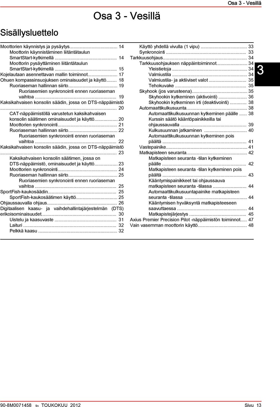 .. 19 Ruorisemien synkronointi ennen ruorisemn vihto... 19 Kksikhvisen konsolin säädin, joss on DTS näppäimistö... 20 CAT näppäimistöllä vrustetun kksikhvisen konsolin säätimen ominisuudet j käyttö.