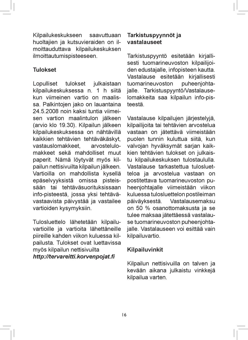 Kilpailun jälkeen kilpailukeskuksessa on nähtävillä kaikkien tehtävien tehtäväkäskyt, vastauslomakkeet, arvostelulomakkeet sekä mahdolliset muut paperit.
