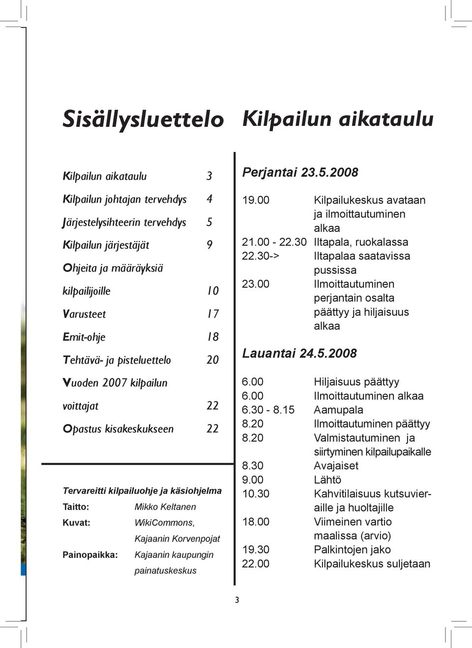 00 Ilmoittautuminen perjantain osalta päättyy ja hiljaisuus alkaa Ohjeita ja määräyksiä kilpailijoille 10 Varusteet 17 Emit-ohje 18 Tehtävä- ja pisteluettelo 20 Lauantai 24.5.2008 6.00 6.00 6.30-8.
