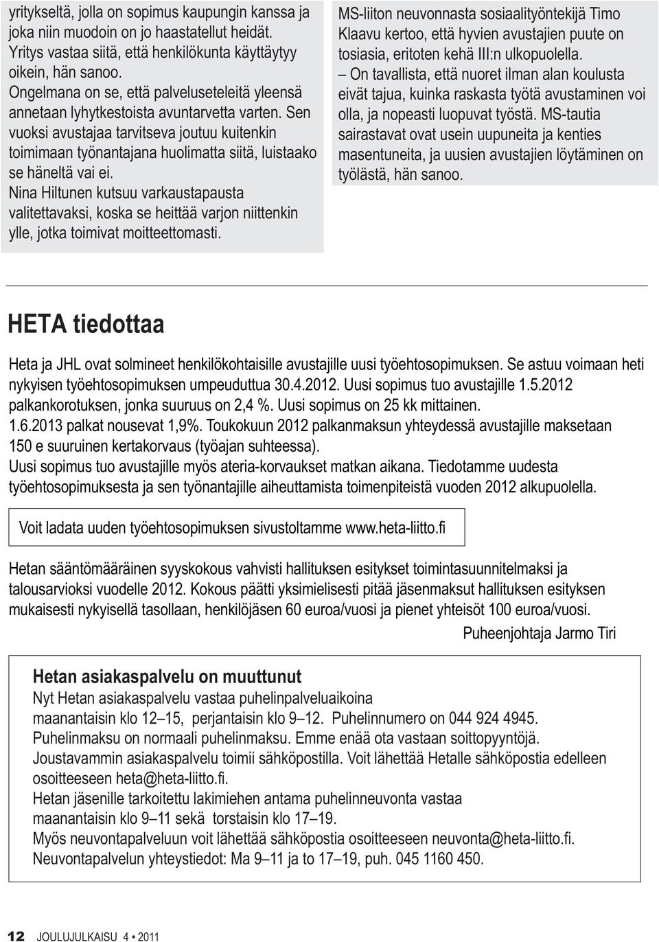 Sen vuoksi avustajaa tarvitseva joutuu kuitenkin toimimaan työnantajana huolimatta siitä, luistaako se häneltä vai ei.