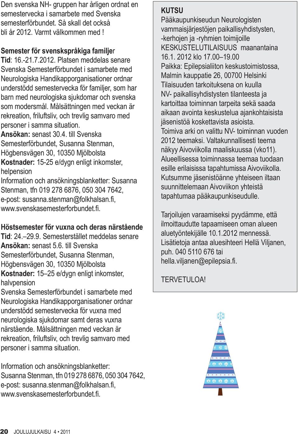 Platsen meddelas senare Svenska Semesterförbundet i samarbete med Neurologiska Handikapporganisationer ordnar understödd semestervecka för familjer, som har barn med neurologiska sjukdomar och