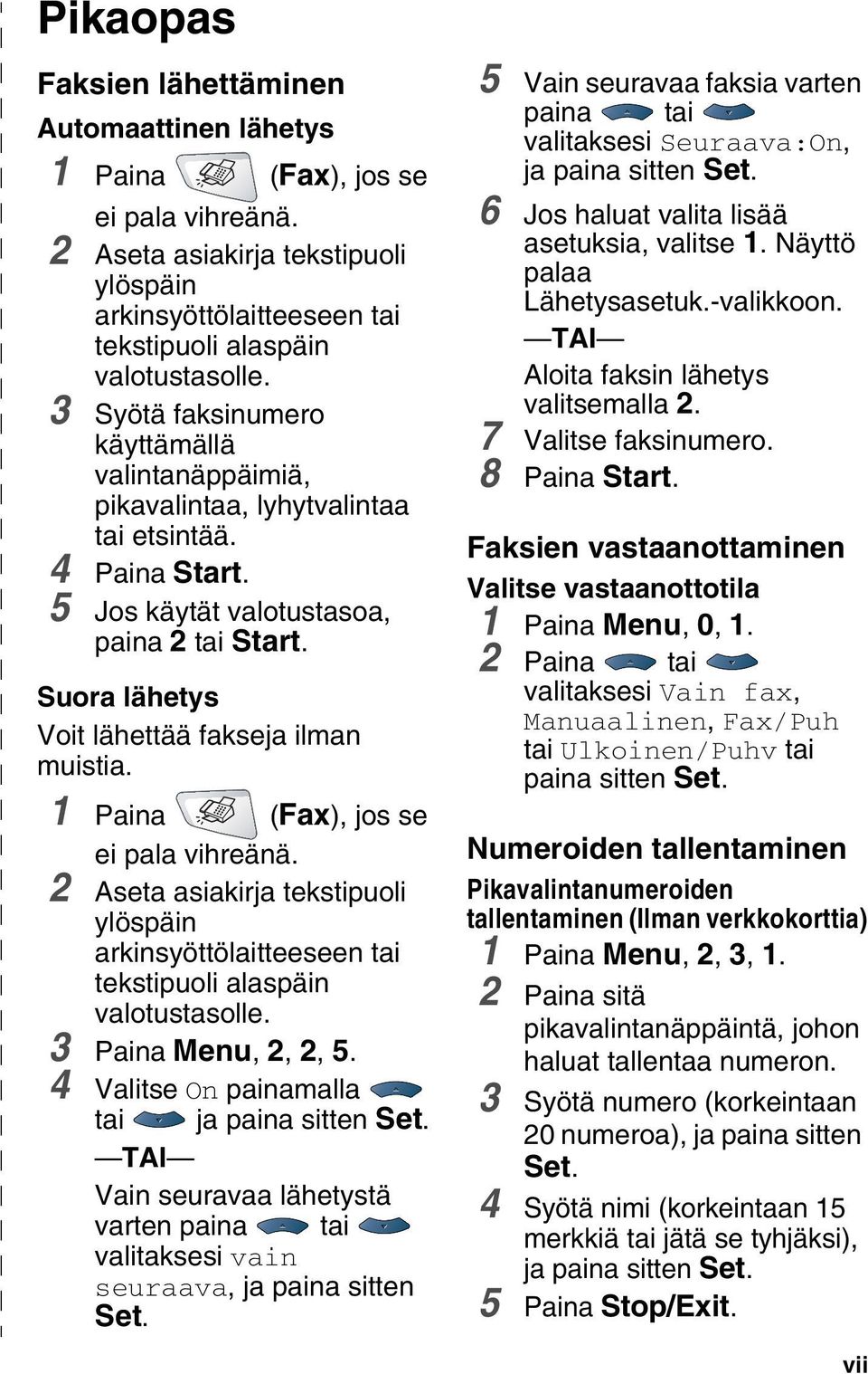 Suora lähetys Voit lähettää fakseja ilman muistia. 1 Paina (Fax), jos se ei pala vihreänä. 2 Aseta asiakirja tekstipuoli ylöspäin arkinsyöttölaitteeseen tai tekstipuoli alaspäin valotustasolle.