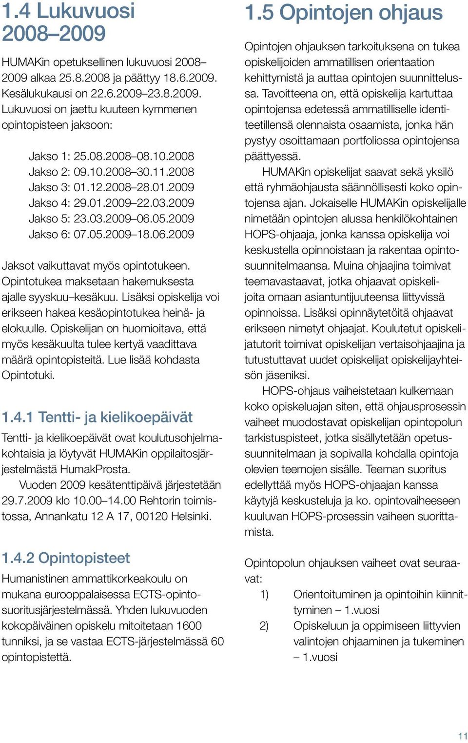 Opintotukea maksetaan hakemuksesta ajalle syyskuu kesäkuu. Lisäksi opiskelija voi erikseen hakea kesäopintotukea heinä- ja elokuulle.