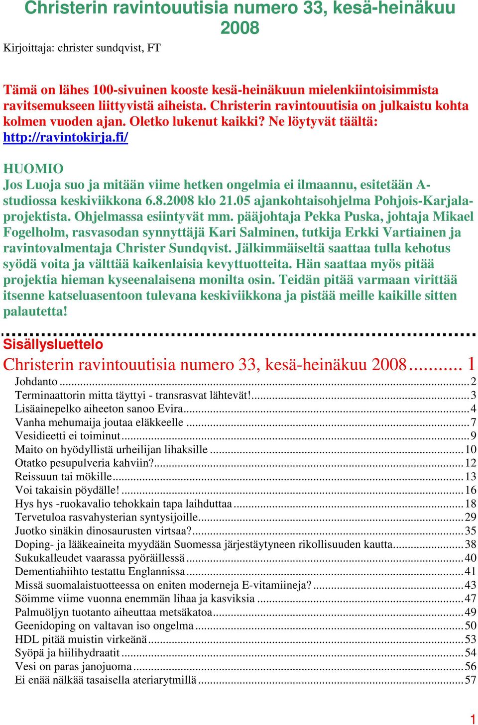 fi/ HUOMIO Jos Luoja suo ja mitään viime hetken ongelmia ei ilmaannu, esitetään A- studiossa keskiviikkona 6.8.2008 klo 21.05 ajankohtaisohjelma Pohjois-Karjalaprojektista. Ohjelmassa esiintyvät mm.