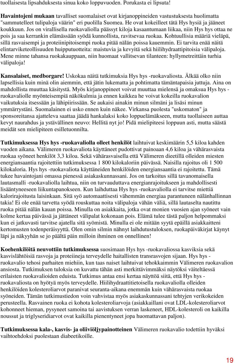 Jos on virallisella ruokavaliolla päässyt kiloja kasaantumaan liikaa, niin Hys hys ottaa ne pois ja saa kerrankin elämässään syödä kunnollista, ravitsevaa ruokaa.