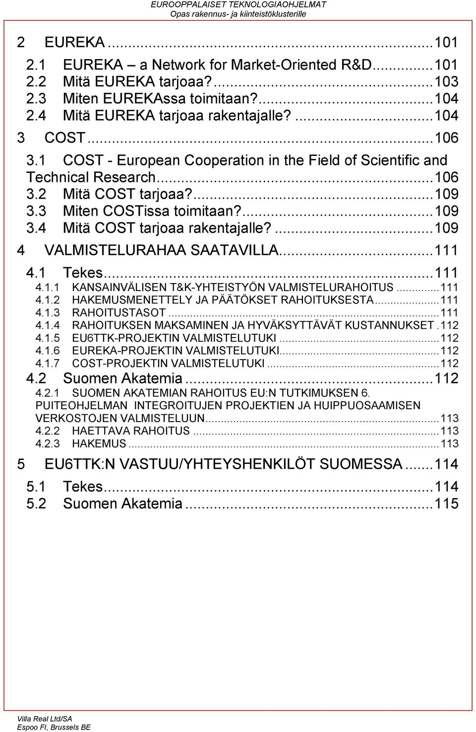 ...109 4 VALMISTELURAHAA SAATAVILLA...111 4.1 Tekes...111 4.1.1 KANSAINVÄLISEN T&K-YHTEISTYÖN VALMISTELURAHOITUS...111 4.1.2 HAKEMUSMENETTELY JA PÄÄTÖKSET RAHOITUKSESTA...111 4.1.3 RAHOITUSTASOT.