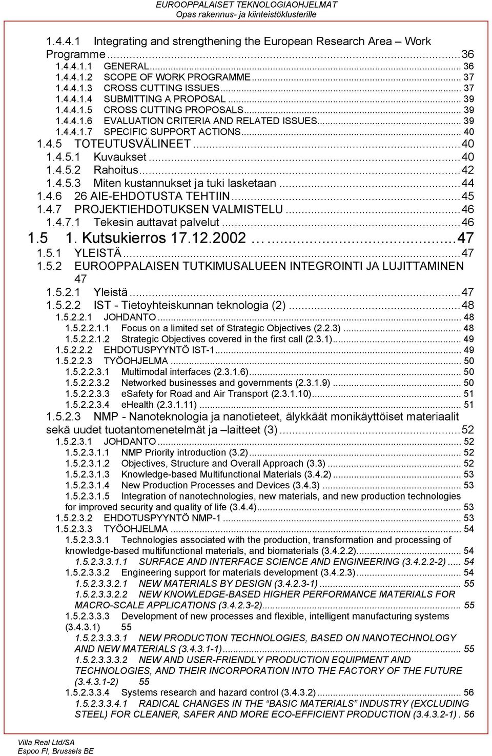 ..42 1.4.5.3 Miten kustannukset ja tuki lasketaan...44 1.4.6 26 AIE-EHDOTUSTA TEHTIIN...45 1.4.7 PROJEKTIEHDOTUKSEN VALMISTELU...46 1.4.7.1 Tekesin auttavat palvelut...46 1.5 1. Kutsukierros 17.12.