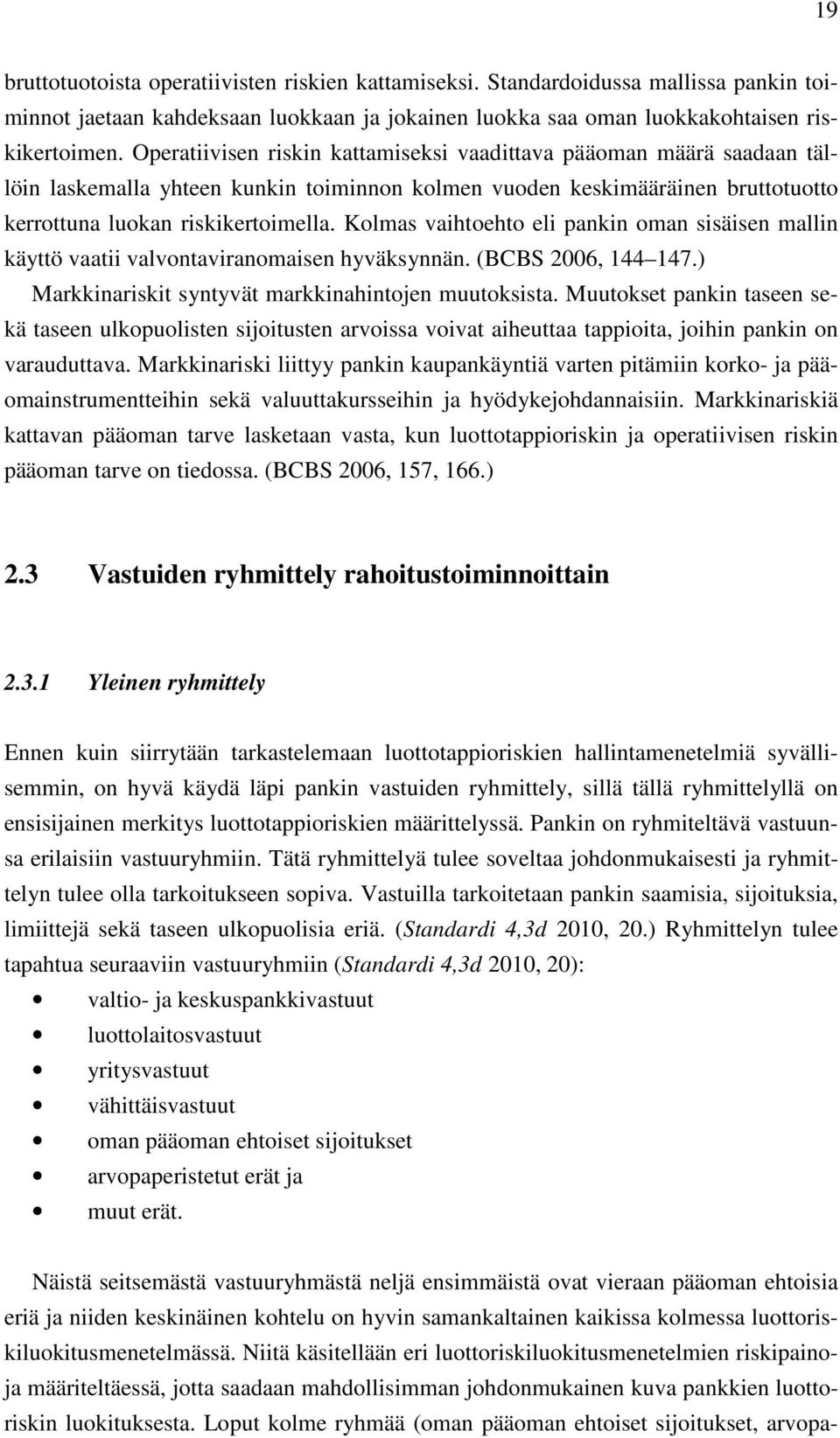 Kolmas vaihtoehto eli pankin oman sisäisen mallin käyttö vaatii valvontaviranomaisen hyväksynnän. (BCBS 2006, 144 147.) Markkinariskit syntyvät markkinahintojen muutoksista.