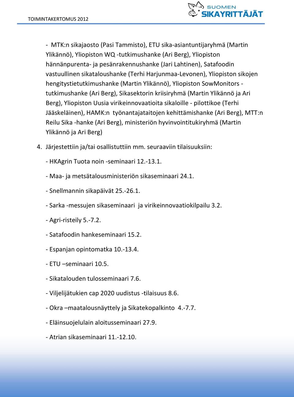 (Martin Ylikännö ja Ari Berg), Yliopiston Uusia virikeinnovaatioita sikaloille - pilottikoe (Terhi Jääskeläinen), HAMK:n työnantajataitojen kehittämishanke (Ari Berg), MTT:n Reilu Sika -hanke (Ari