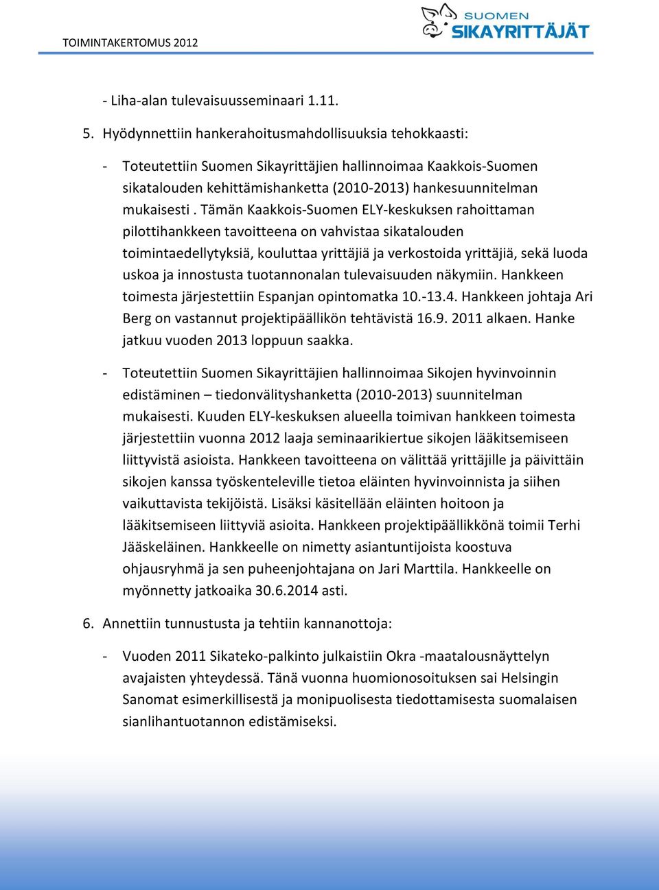 Tämän Kaakkois-Suomen ELY-keskuksen rahoittaman pilottihankkeen tavoitteena on vahvistaa sikatalouden toimintaedellytyksiä, kouluttaa yrittäjiä ja verkostoida yrittäjiä, sekä luoda uskoa ja