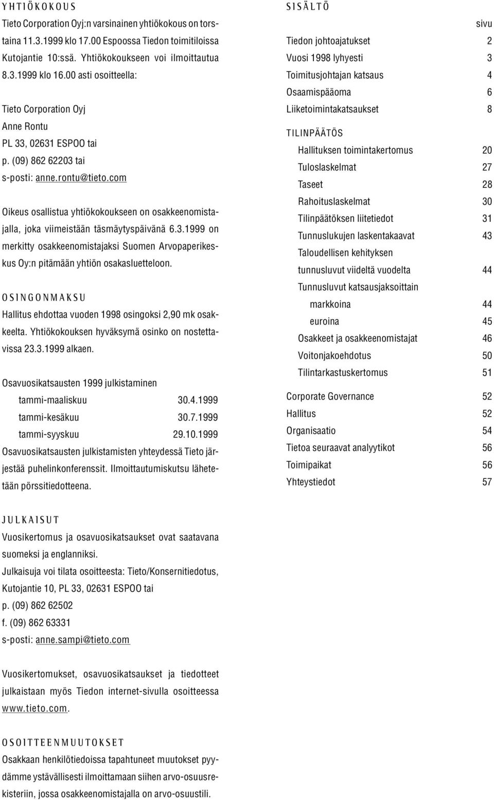 com Oikeus osallistua yhtiökokoukseen on osakkeenomistajalla, joka viimeistään täsmäytyspäivänä 6.3.1999 on merkitty osakkeenomistajaksi Suomen Arvopaperikeskus Oy:n pitämään yhtiön osakasluetteloon.