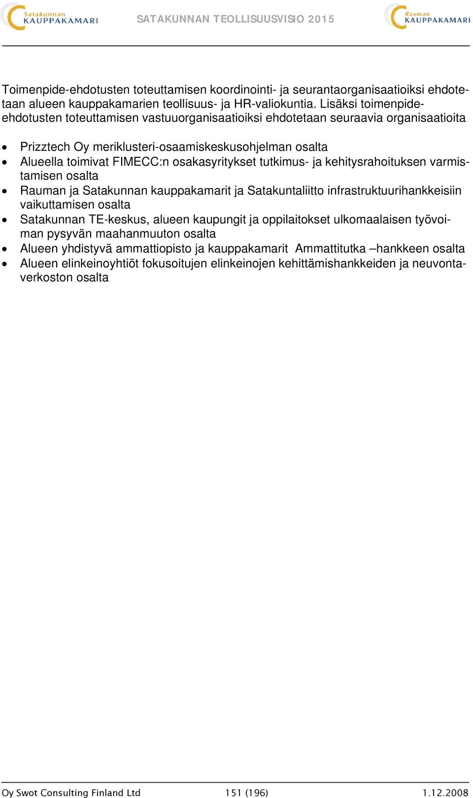 osakasyritykset tutkimus- ja kehitysrahoituksen varmistamisen osalta Rauman ja Satakunnan kauppakamarit ja Satakuntaliitto infrastruktuurihankkeisiin vaikuttamisen osalta Satakunnan TE-keskus, alueen