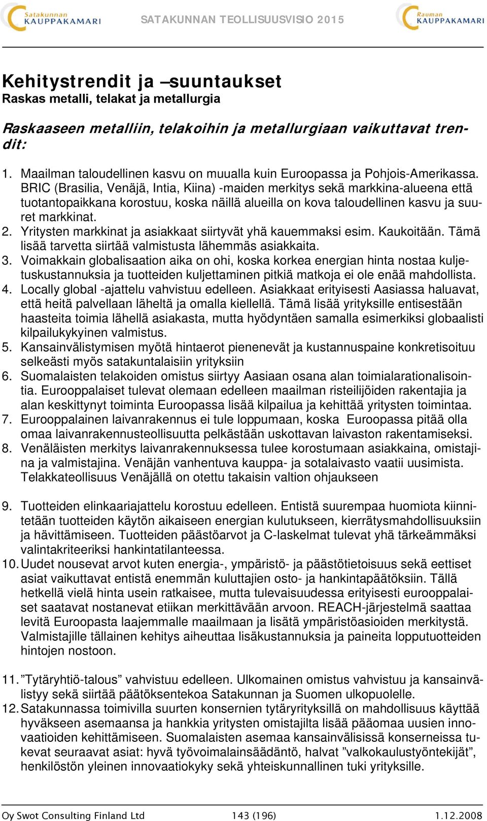 BRIC (Brasilia, Venäjä, Intia, Kiina) -maiden merkitys sekä markkina-alueena että tuotantopaikkana korostuu, koska näillä alueilla on kova taloudellinen kasvu ja suuret markkinat. 2.