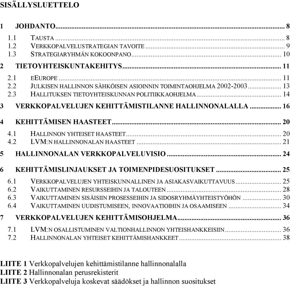 .. 16 4 KEHITTÄMISEN HAASTEET... 20 4.1 HALLINNON YHTEISET HAASTEET... 20 4.2 LVM:N HALLINNONALAN HAASTEET... 21 5 HALLINNONALAN VERKKOPALVELUVISIO... 24 6 KEHITTÄMISLINJAUKSET JA TOIMENPIDESUOSITUKSET.