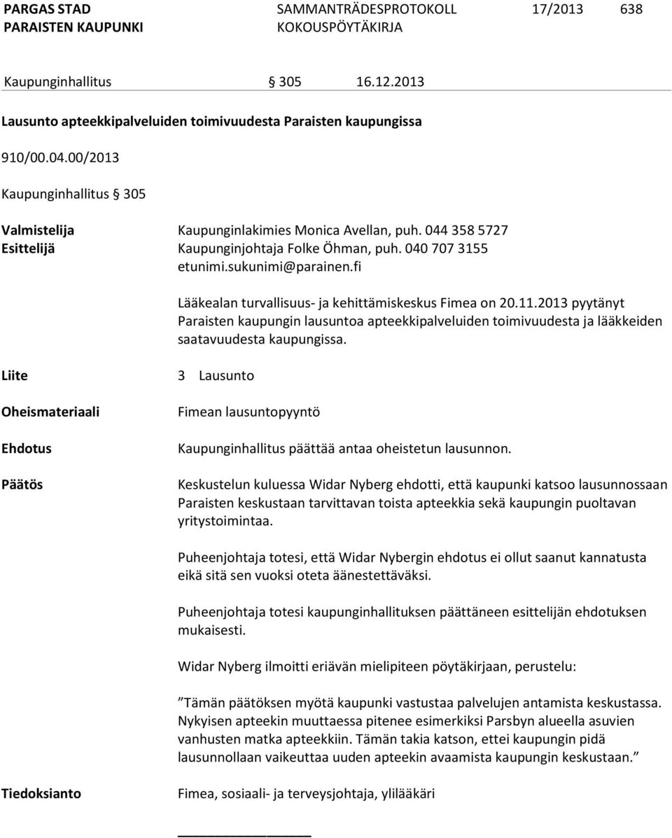 fi Liite 3 Lausunto Lääkealan turvallisuus- ja kehittämiskeskus Fimea on 20.11.2013 pyytänyt Paraisten kaupungin lausuntoa apteekkipalveluiden toimivuudesta ja lääkkeiden saatavuudesta kaupungissa.