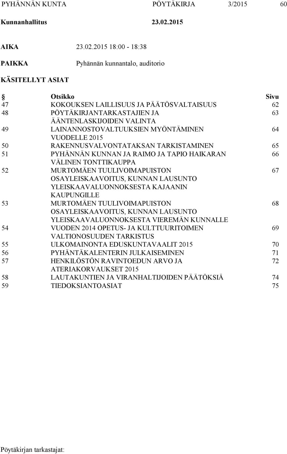 2015 18:00-18:38 PAIKKA Pyhännän kunnantalo, auditorio KÄSITELLYT ASIAT Otsikko Sivu 47 KOKOUKSEN LAILLISUUS JA PÄÄTÖSVALTAISUUS 62 48 PÖYTÄKIRJANTARKASTAJIEN JA 63 ÄÄNTENLASKIJOIDEN VALINTA 49