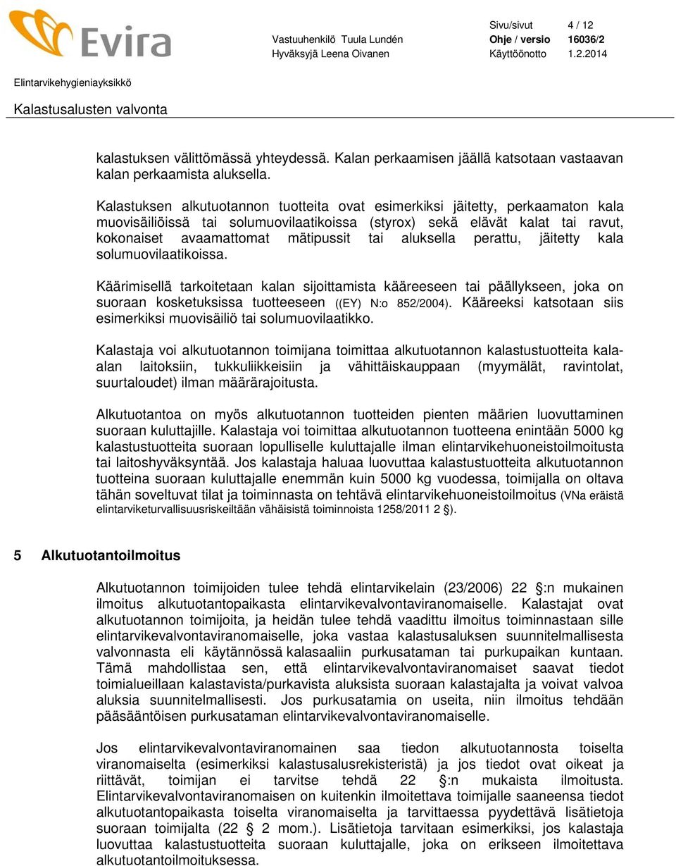 aluksella perattu, jäitetty kala solumuovilaatikoissa. Käärimisellä tarkoitetaan kalan sijoittamista kääreeseen tai päällykseen, joka on suoraan kosketuksissa tuotteeseen ((EY) N:o 852/2004).