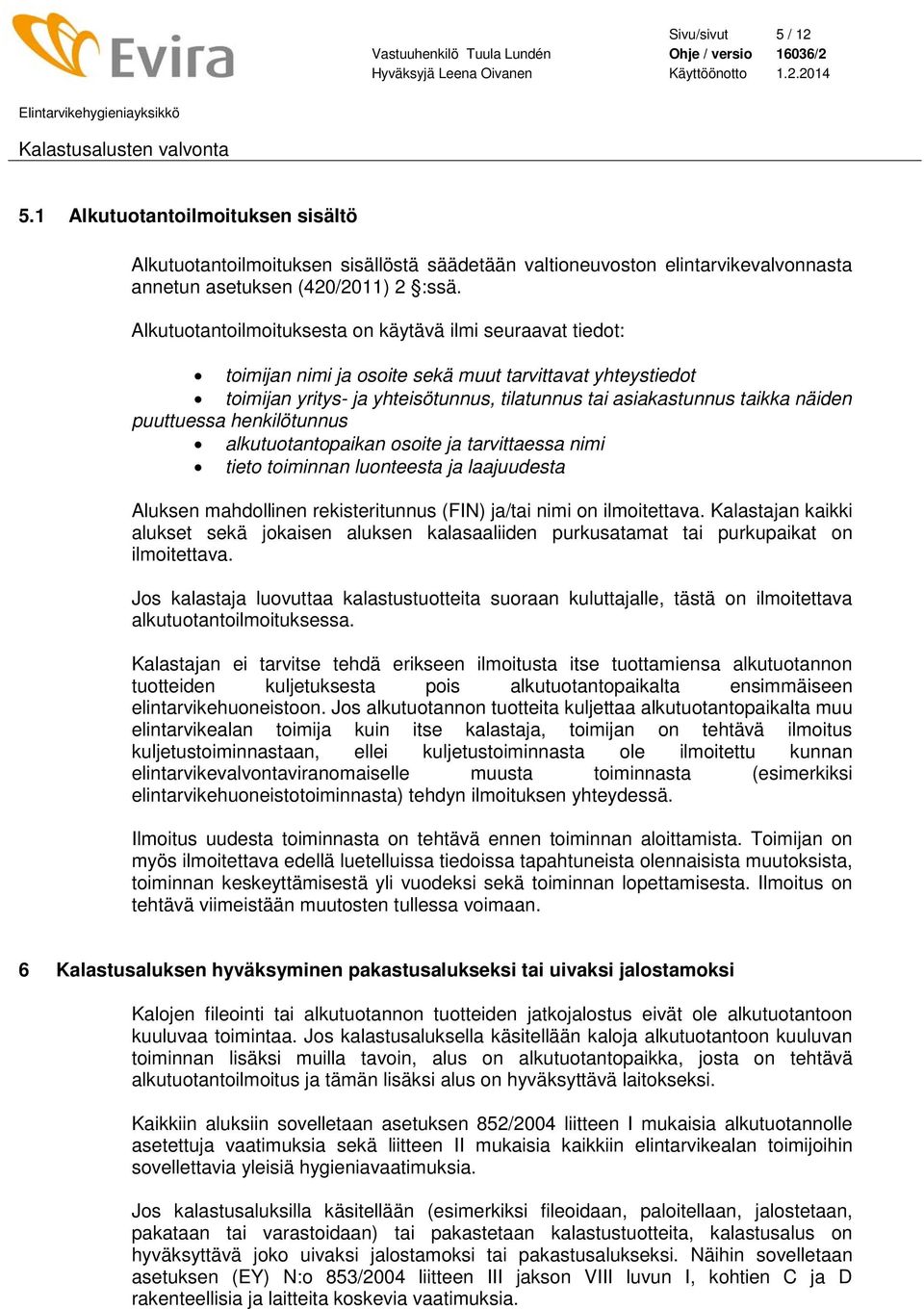 puuttuessa henkilötunnus alkutuotantopaikan osoite ja tarvittaessa nimi tieto toiminnan luonteesta ja laajuudesta Aluksen mahdollinen rekisteritunnus (FIN) ja/tai nimi on ilmoitettava.