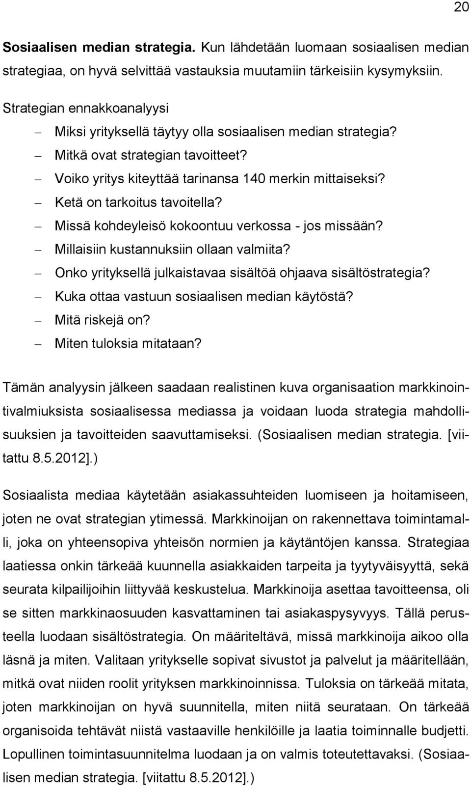 Ketä on tarkoitus tavoitella? Missä kohdeyleisö kokoontuu verkossa - jos missään? Millaisiin kustannuksiin ollaan valmiita? Onko yrityksellä julkaistavaa sisältöä ohjaava sisältöstrategia?