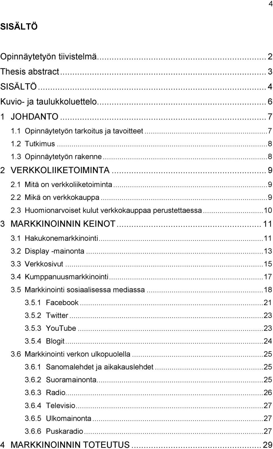 .. 10 3 MARKKINOINNIN KEINOT... 11 3.1 Hakukonemarkkinointi... 11 3.2 Display -mainonta... 13 3.3 Verkkosivut... 15 3.4 Kumppanuusmarkkinointi... 17 3.5 Markkinointi sosiaalisessa mediassa... 18 3.5.1 Facebook.